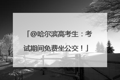 @哈尔滨高考生：考试期间免费坐公交！